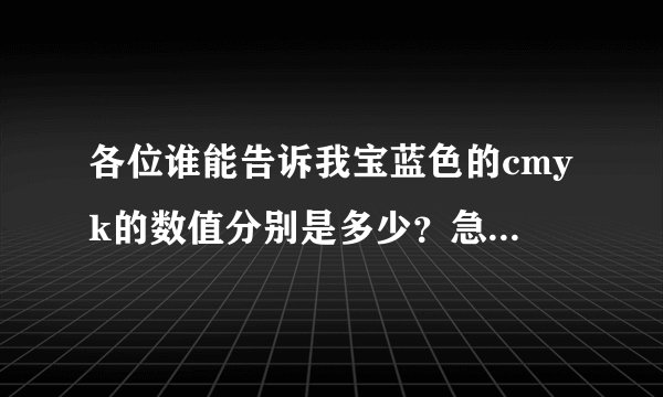 各位谁能告诉我宝蓝色的cmyk的数值分别是多少?急用谢谢!
