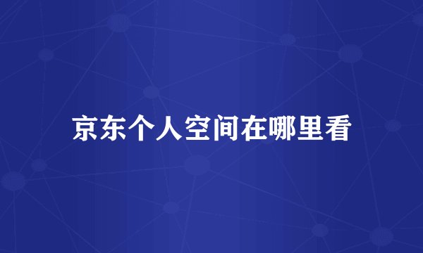 京东个人空间在哪里看