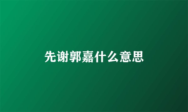 先谢郭嘉什么意思
