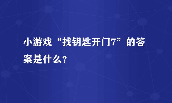 小游戏“找钥匙开门7”的答案是什么?