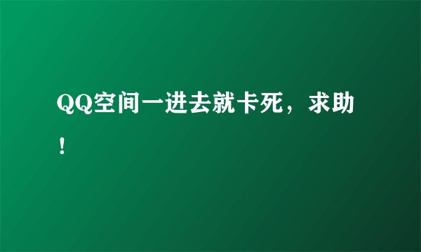 QQ空间一进去就卡死，求助！