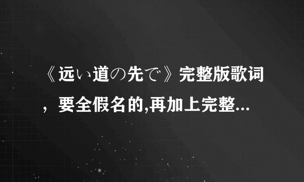 《远い道の先で》完整版歌词,要全假名的,再加上完整的译文。