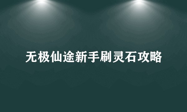 无极仙途新手刷灵石攻略