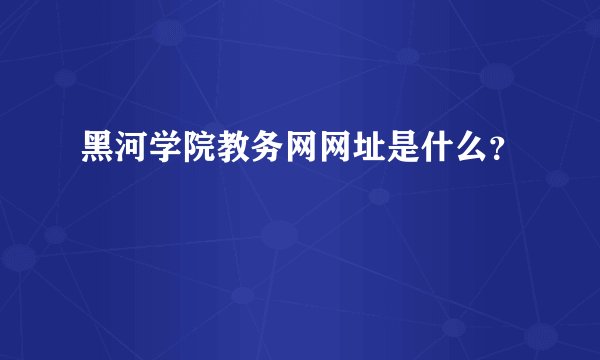 黑河学院教务网网址是什么？