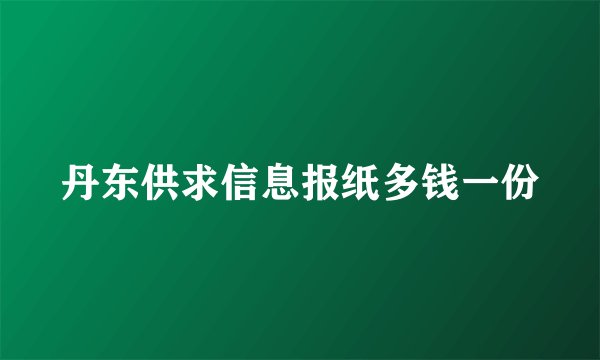 丹东供求信息报纸多钱一份