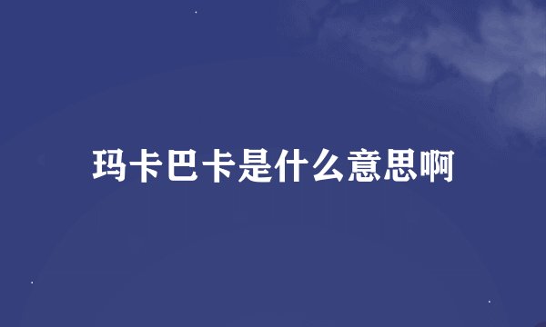 玛卡巴卡是什么意思啊