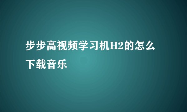 步步高视频学习机H2的怎么下载音乐