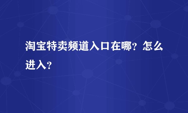 淘宝特卖频道入口在哪?怎么进入?