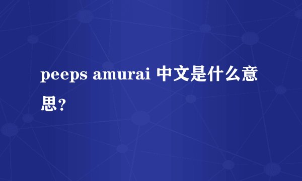 peeps amurai 中文是什么意思?