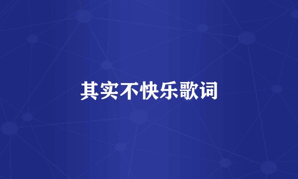 其实不快乐歌词