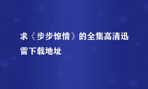 求《步步惊情》的全集高清迅雷下载地址