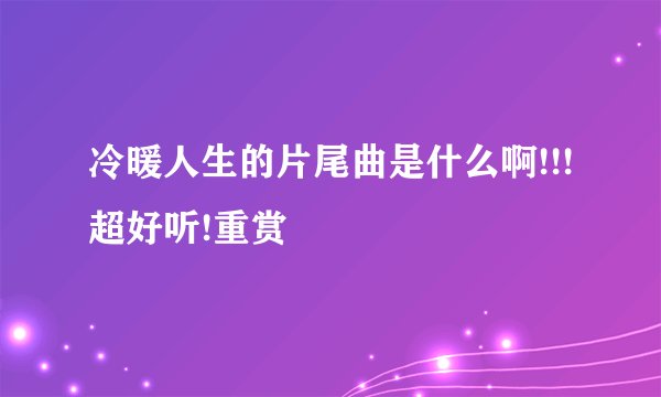 冷暖人生的片尾曲是什么啊!!!超好听!重赏