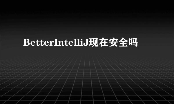 BetterIntelliJ现在安全吗