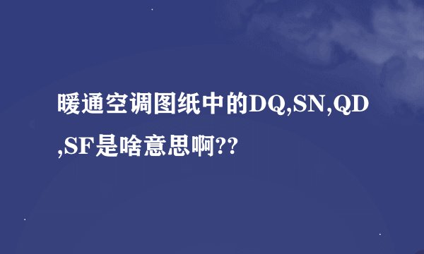 暖通空调图纸中的DQ,SN,QD,SF是啥意思啊??