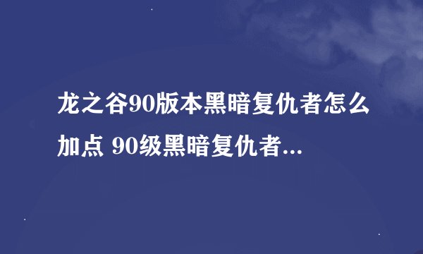 龙之谷90版本黑暗复仇者怎么加点 90级黑暗复仇者加点配装攻略