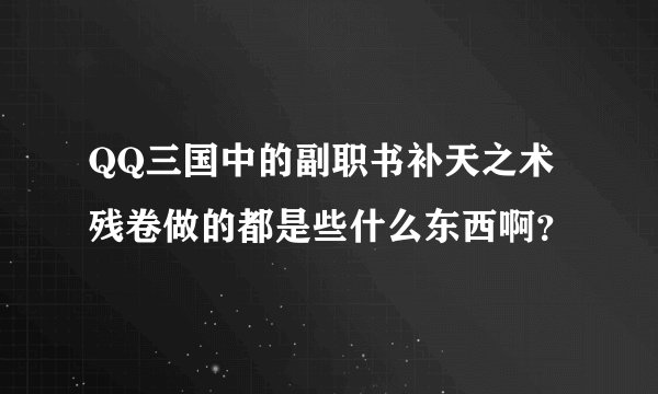 QQ三国中的副职书补天之术残卷做的都是些什么东西啊？
