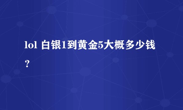 lol 白银1到黄金5大概多少钱？