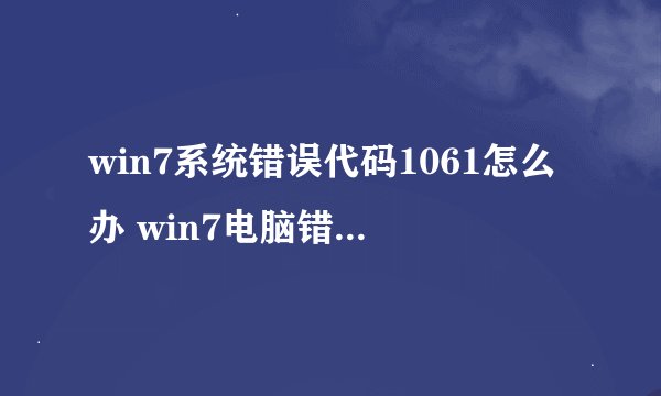 win7系统错误代码1061怎么办 win7电脑错误代码1061的修复方法