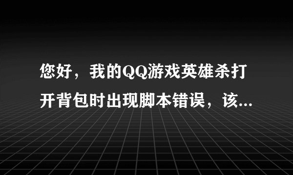 您好,我的QQ游戏英雄杀打开背包时出现脚本错误,该怎么办?