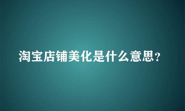 淘宝店铺美化是什么意思？