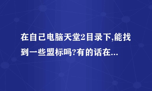 在自己电脑天堂2目录下,能找到一些盟标吗?有的话在哪文件夹里?R