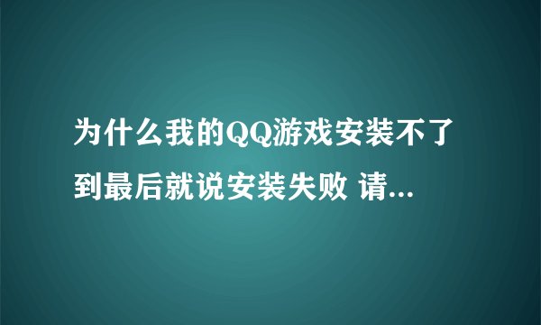 为什么我的QQ游戏安装不了 到最后就说安装失败 请检查网络是否正常连接 为什么呢？怎么解决 啊？