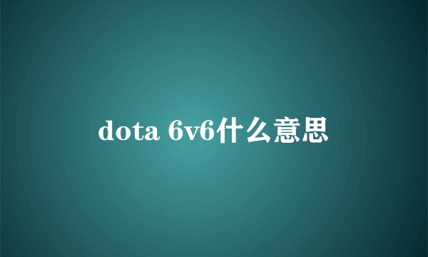 dota 6v6什么意思