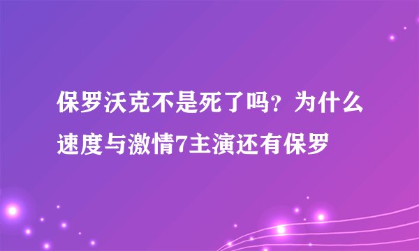 保罗沃克不是死了吗?为什么速度与激情7主演还有保罗