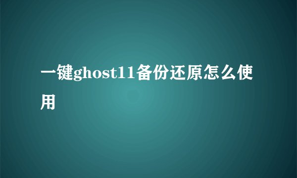 一键ghost11备份还原怎么使用