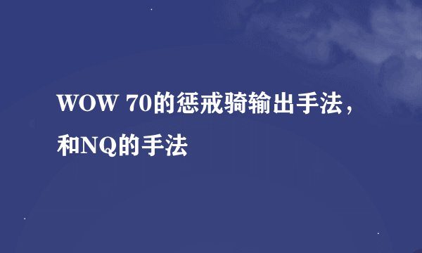 WOW 70的惩戒骑输出手法,和NQ的手法