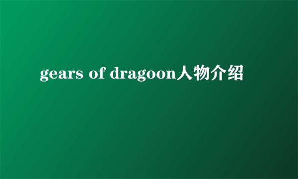 gears of dragoon人物介绍
