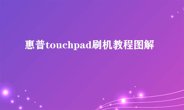 惠普touchpad刷机教程图解