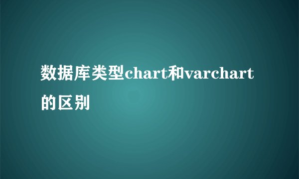 数据库类型chart和varchart的区别