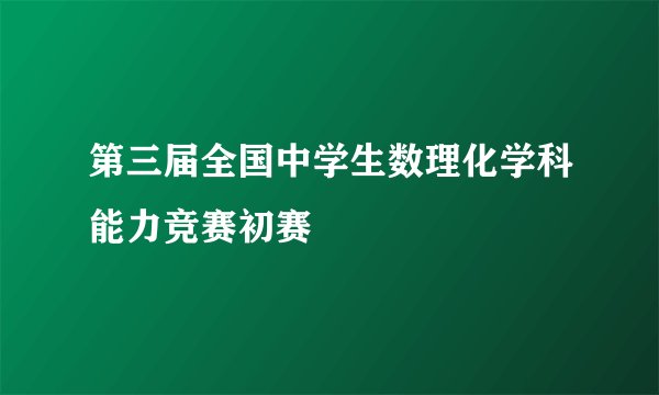 第三届全国中学生数理化学科能力竞赛初赛