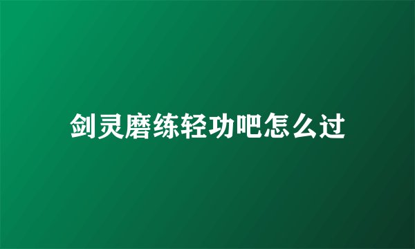 剑灵磨练轻功吧怎么过