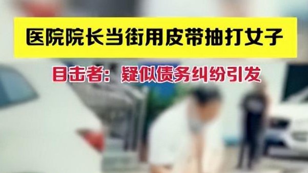 河南一医院院长当街用皮带抽打女子，具体发生了什么事情？