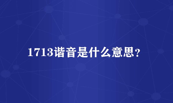 1713谐音是什么意思？