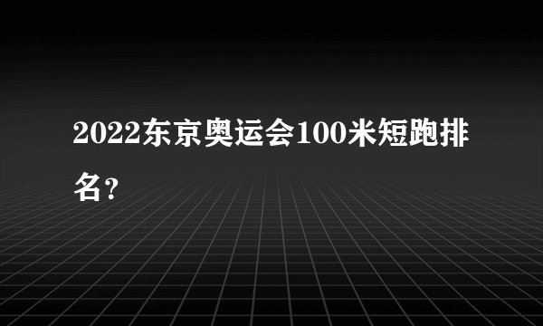2022东京奥运会100米短跑排名？