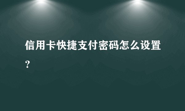 信用卡快捷支付密码怎么设置？