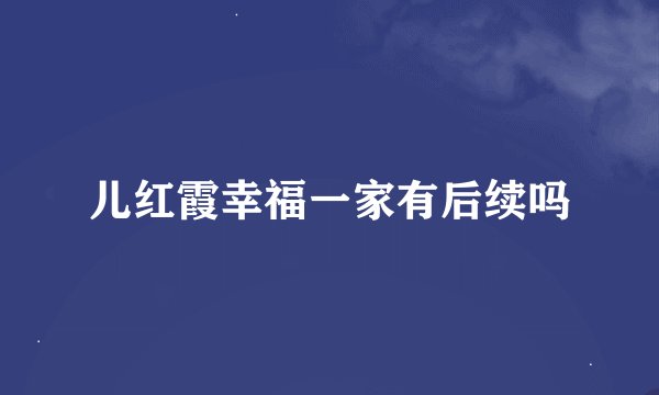 儿红霞幸福一家有后续吗