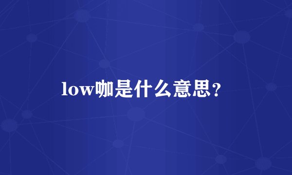 low咖是什么意思？
