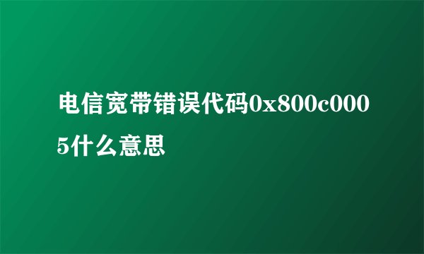 电信宽带错误代码0x800c0005什么意思