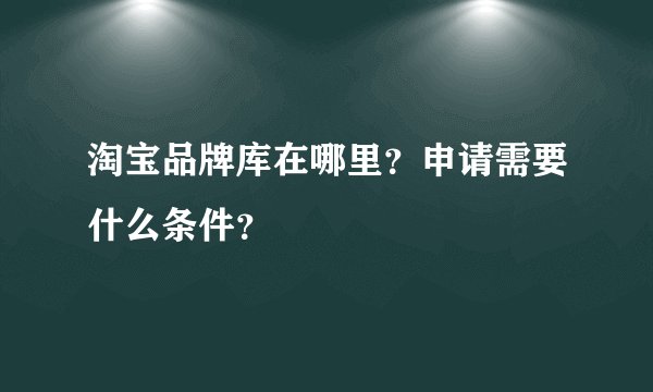 淘宝品牌库在哪里?申请需要什么条件?