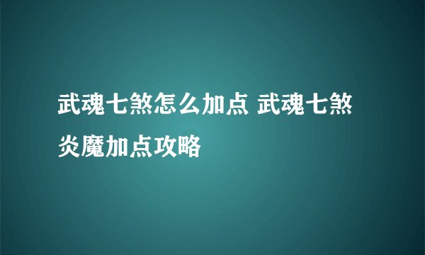 武魂七煞怎么加点 武魂七煞炎魔加点攻略