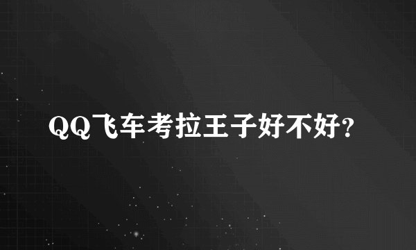 QQ飞车考拉王子好不好？