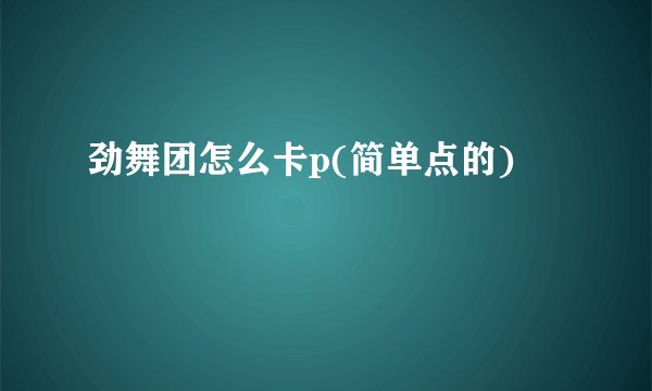 劲舞团怎么卡p(简单点的)