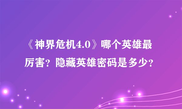 《神界危机4.0》哪个英雄最厉害?隐藏英雄密码是多少?