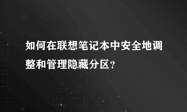 如何在联想笔记本中安全地调整和管理隐藏分区?