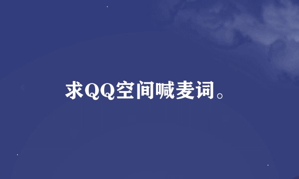 求QQ空间喊麦词。