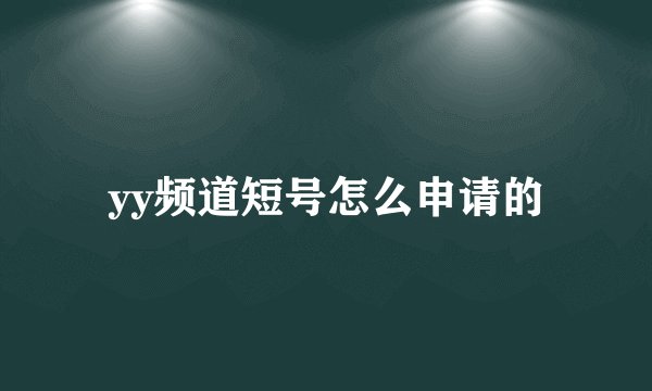 yy频道短号怎么申请的